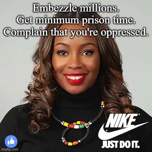 That last sentence is more of a prediction | Embezzle millions.
Get minimum prison time.
Complain that you're oppressed. | image tagged in dei must die,dei is anti you and i,oppression olympics | made w/ Imgflip meme maker