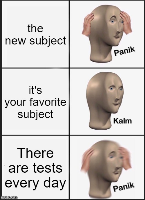 Panik Kalm Panik | the new subject; it's your favorite subject; There are tests every day | image tagged in memes,panik kalm panik | made w/ Imgflip meme maker