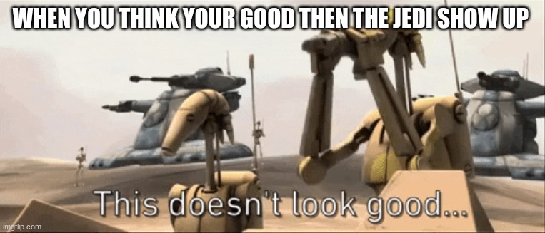 b1 battle droid | WHEN YOU THINK YOUR GOOD THEN THE JEDI SHOW UP | image tagged in b1 battle droid | made w/ Imgflip meme maker