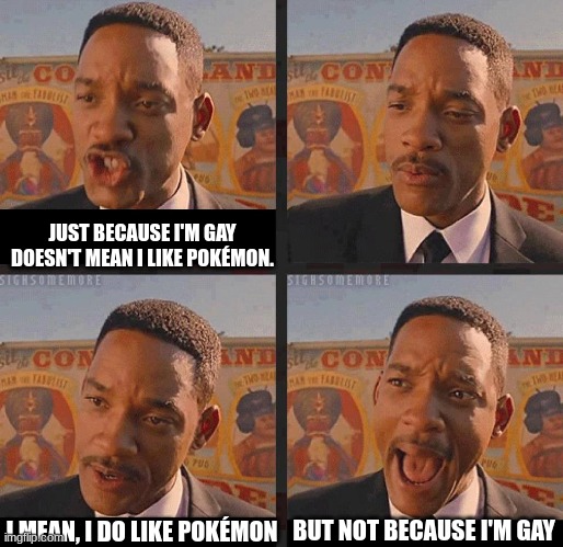 But Not because I'm Black | JUST BECAUSE I'M GAY DOESN'T MEAN I LIKE POKÉMON. BUT NOT BECAUSE I'M GAY; I MEAN, I DO LIKE POKÉMON | image tagged in but not because i'm black | made w/ Imgflip meme maker