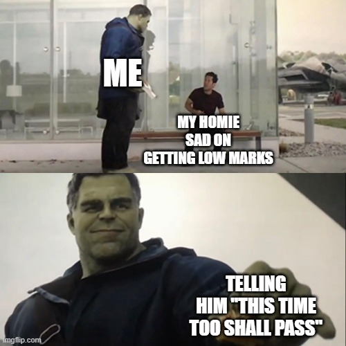 Making my homie happy | ME; MY HOMIE SAD ON GETTING LOW MARKS; TELLING HIM "THIS TIME TOO SHALL PASS" | image tagged in hulk taco,best friends,sad but true,sad,funny,memes | made w/ Imgflip meme maker
