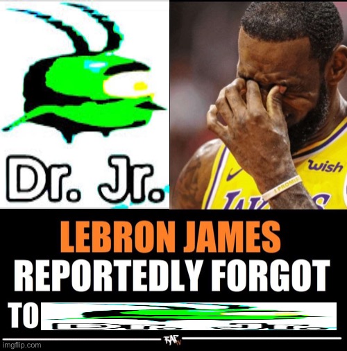 Lebron James reportedly forgot to Dr. Jr. | image tagged in lebron james reportedly forgot to | made w/ Imgflip meme maker