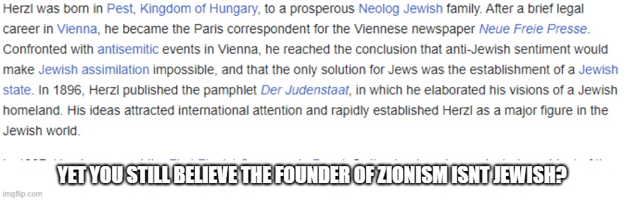 The creator of Zionism was a jew, remember that | YET YOU STILL BELIEVE THE FOUNDER OF ZIONISM ISNT JEWISH? | image tagged in israel | made w/ Imgflip meme maker