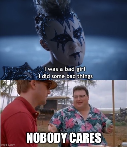 NOBODY CARES | image tagged in i was a bad girl i did some bad things,memes,see nobody cares | made w/ Imgflip meme maker