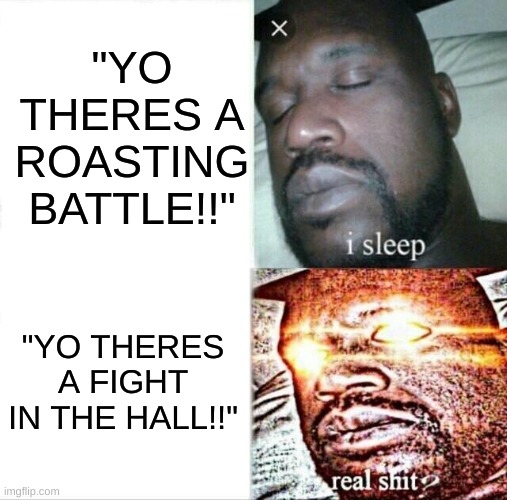 Sleeping Shaq | "YO THERES A ROASTING BATTLE!!"; "YO THERES A FIGHT IN THE HALL!!" | image tagged in memes,sleeping shaq | made w/ Imgflip meme maker