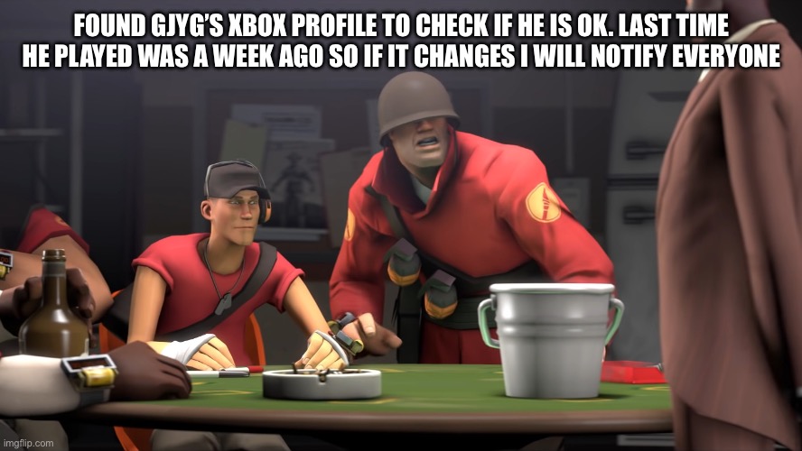 I hope he only deleted his account and not delete himself | FOUND GJYG’S XBOX PROFILE TO CHECK IF HE IS OK. LAST TIME HE PLAYED WAS A WEEK AGO SO IF IT CHANGES I WILL NOTIFY EVERYONE | image tagged in this is a bucket | made w/ Imgflip meme maker