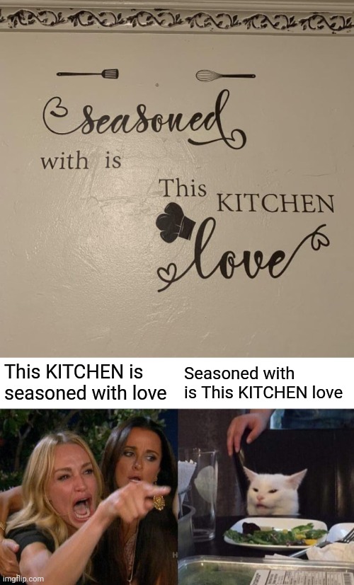 This kitchen | This KITCHEN is seasoned with love; Seasoned with is This KITCHEN love | image tagged in memes,woman yelling at cat,kitchen,love,seasoned,you had one job | made w/ Imgflip meme maker