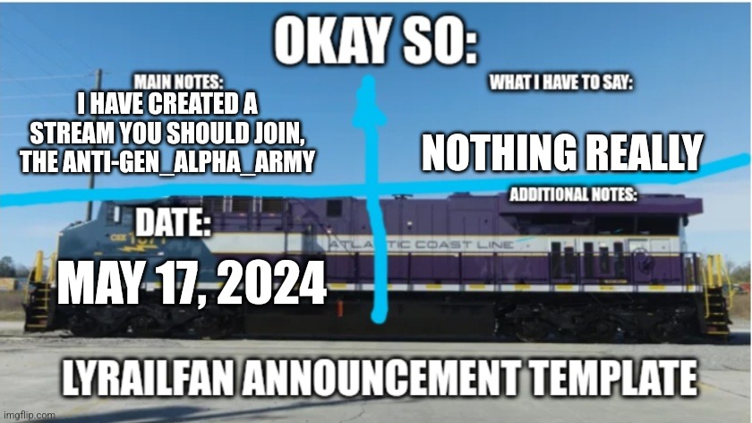 Please join | I HAVE CREATED A STREAM YOU SHOULD JOIN, THE ANTI-GEN_ALPHA_ARMY; NOTHING REALLY; MAY 17, 2024 | image tagged in lyrailfan announcement temp | made w/ Imgflip meme maker