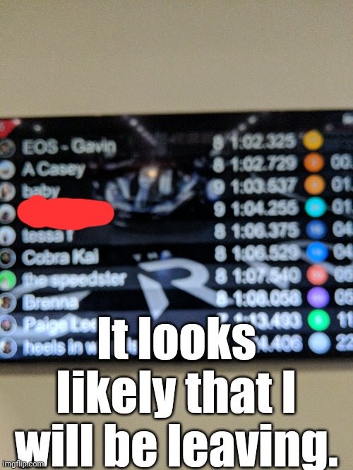 NOTE: This is FP1(Free Practice 1) which means I don't get my scholarship yet.
Also, I got 4th of you didn't notice. | It looks likely that I will be leaving. | image tagged in racing,go kart | made w/ Imgflip meme maker