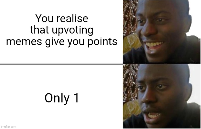 >:Y | You realise that upvoting memes give you points; Only 1 | image tagged in disappointed black guy,memes,funny | made w/ Imgflip meme maker