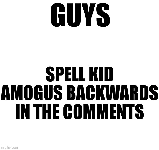 Only 12% can pass | SPELL KID AMOGUS BACKWARDS IN THE COMMENTS; GUYS | image tagged in athf,9/11,69,tags,coworkers | made w/ Imgflip meme maker