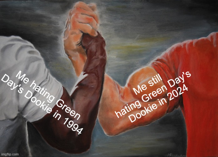 Dookie sux | Me still hating Green Day's Dookie in 2024; Me hating Green Day's Dookie in 1994 | image tagged in memes,epic handshake | made w/ Imgflip meme maker