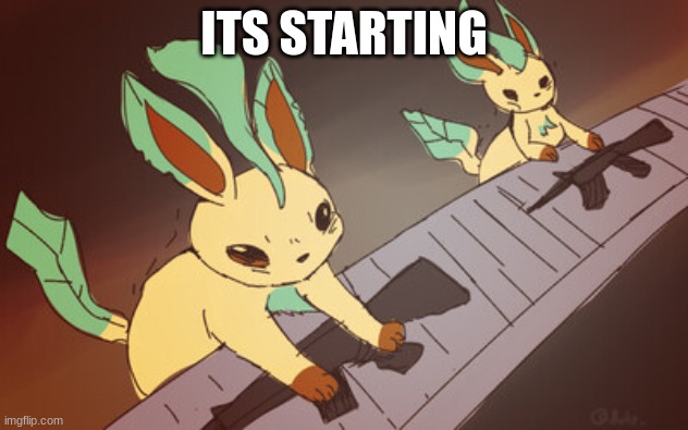leafeon revolution | ITS STARTING | image tagged in idk | made w/ Imgflip meme maker