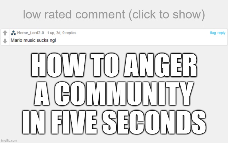 Low Rated Comment | HOW TO ANGER A COMMUNITY IN FIVE SECONDS | image tagged in low rated comment,mario,music | made w/ Imgflip meme maker