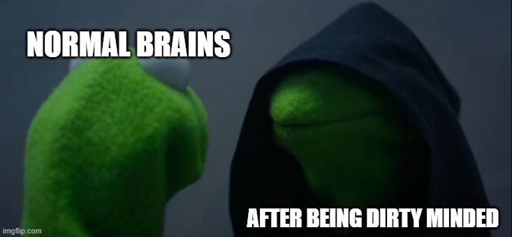 .. | NORMAL BRAINS; AFTER BEING DIRTY MINDED | image tagged in memes,evil kermit | made w/ Imgflip meme maker