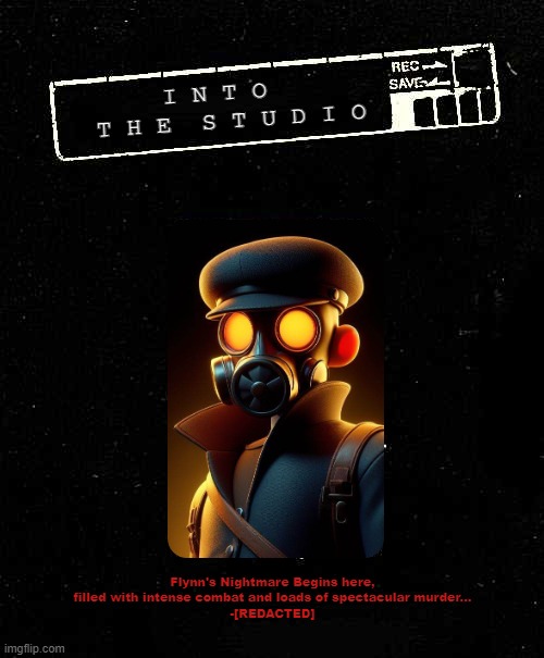 Into The Studio(2003, this is Chapter 1) | I N T O
  T H E  S T U D I O; Flynn's Nightmare Begins here, filled with intense combat and loads of spectacular murder...
-[REDACTED] | image tagged in timezone,game,idea,movie,cartoon,vhs | made w/ Imgflip meme maker
