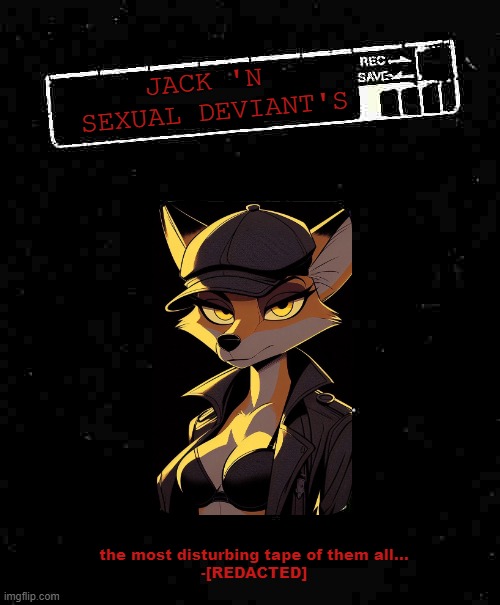 Jack 'n Sexual Deviants(2005, this is the new name of level 34) | JACK 'N 
SEXUAL DEVIANT'S; the most disturbing tape of them all...
-[REDACTED] | image tagged in timezone,game,idea,movie,cartoon,vhs | made w/ Imgflip meme maker