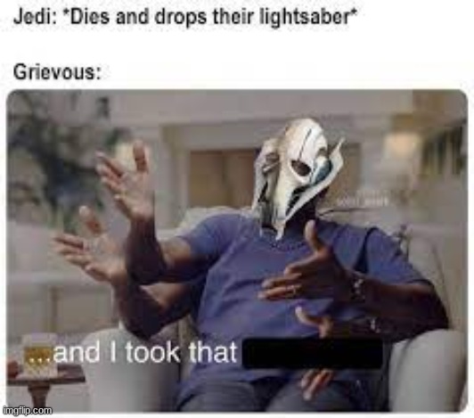 I was bored, so I was looking for some General Grievous memes. These are the 4 best ones I found. | image tagged in general grievous,lightsaber,this will make a fine addition to my collection,funny,and i took that personally | made w/ Imgflip meme maker