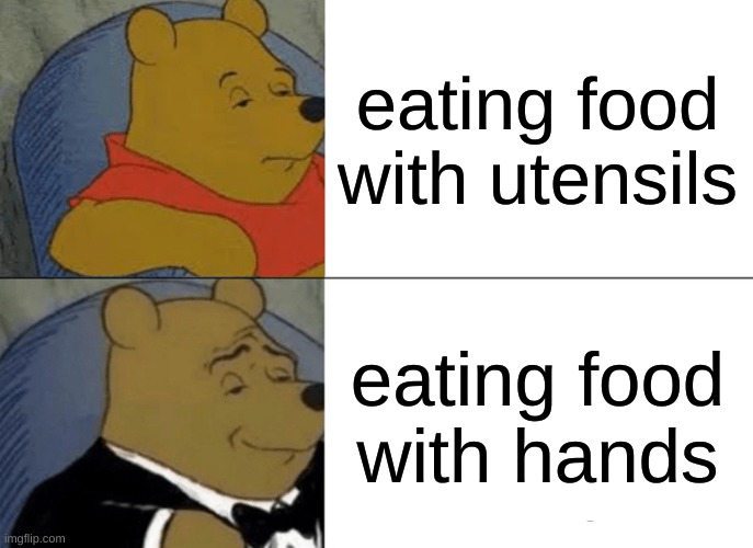 Eating | eating food with utensils; eating food with hands | image tagged in memes,tuxedo winnie the pooh | made w/ Imgflip meme maker