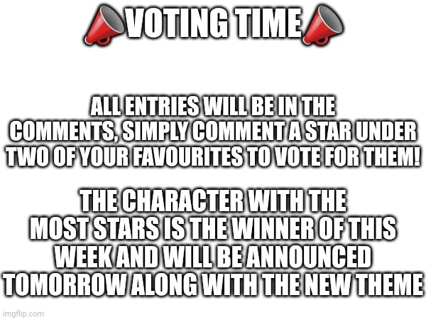 Good luck everyone who entered! | 📣VOTING TIME📣; ALL ENTRIES WILL BE IN THE COMMENTS, SIMPLY COMMENT A STAR UNDER TWO OF YOUR FAVOURITES TO VOTE FOR THEM! THE CHARACTER WITH THE MOST STARS IS THE WINNER OF THIS WEEK AND WILL BE ANNOUNCED TOMORROW ALONG WITH THE NEW THEME | made w/ Imgflip meme maker