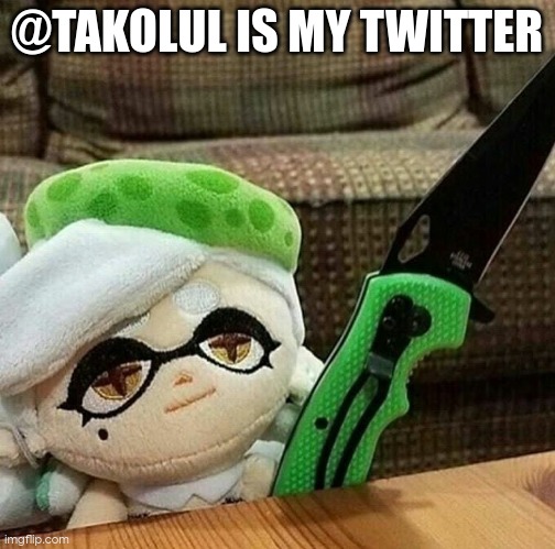 Marie plush with a knife | @TAKOLUL IS MY TWITTER | image tagged in marie plush with a knife | made w/ Imgflip meme maker