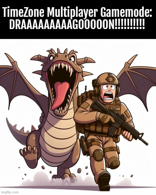 how it'd work is that the dragons have to eat the human/toons team and the other team has to escape. | TimeZone Multiplayer Gamemode:
DRAAAAAAAAAGOOOOON!!!!!!!!!! | image tagged in funny,timezone,game,idea,movie,cartoon | made w/ Imgflip meme maker