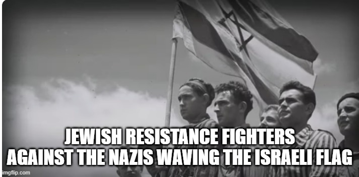 Resistance fighters aganst the Nazis waving the Israeli flag | JEWISH RESISTANCE FIGHTERS AGAINST THE NAZIS WAVING THE ISRAELI FLAG | image tagged in israel,nazis,oppression,resistance,fighter | made w/ Imgflip meme maker