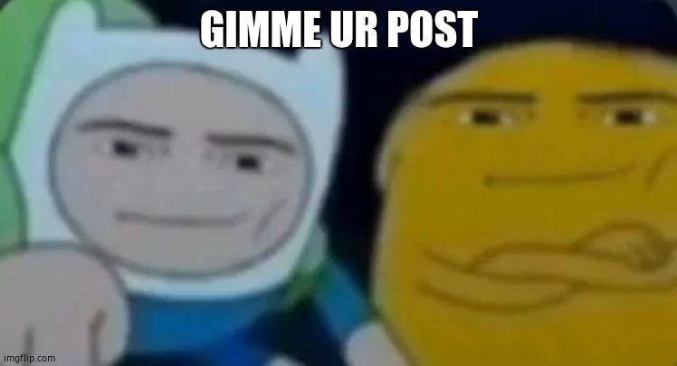 bruh | GIMME UR POST | image tagged in man face adventure time | made w/ Imgflip meme maker
