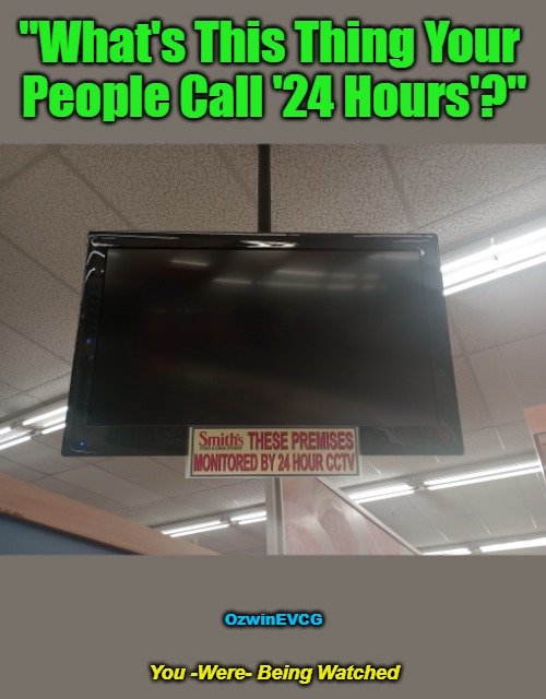 You -Were- Being Watched | "What's This Thing Your 

People Call '24 Hours'?"; OzwinEVCG; You -Were- Being Watched | image tagged in television,broken,memes,video,you had one job,on off | made w/ Imgflip meme maker
