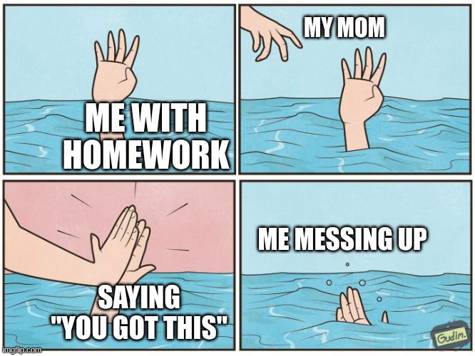 me when I was younger | MY MOM; ME WITH HOMEWORK; ME MESSING UP; SAYING "YOU GOT THIS" | image tagged in high five drown,memes,homework,school,funny,true | made w/ Imgflip meme maker