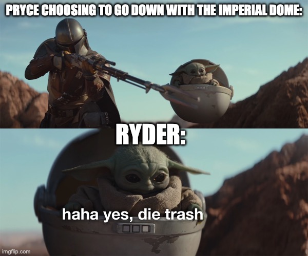 Haha yes, die trash | PRYCE CHOOSING TO GO DOWN WITH THE IMPERIAL DOME:; RYDER: | image tagged in haha yes die trash | made w/ Imgflip meme maker