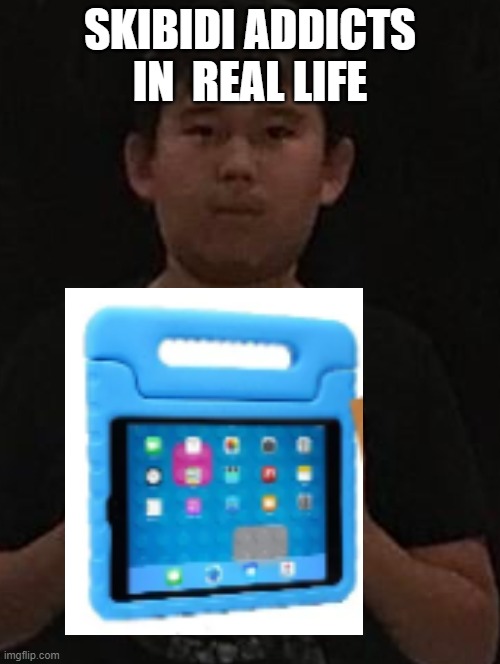 Kid with ipad | SKIBIDI ADDICTS IN  REAL LIFE | image tagged in kid with ipad | made w/ Imgflip meme maker
