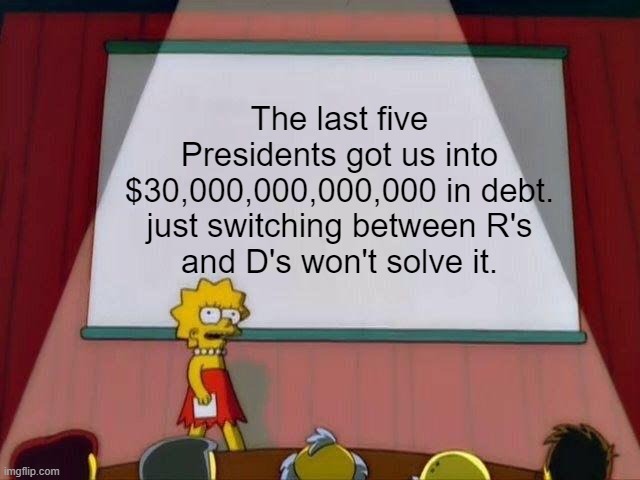 Lisa Simpson's Presentation | The last five Presidents got us into $30,000,000,000,000 in debt.

just switching between R's and D's won't solve it. | image tagged in lisa simpson's presentation,national debt,democrats,republicans | made w/ Imgflip meme maker