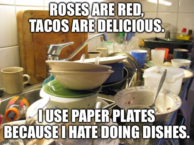 Roses are red | ROSES ARE RED, TACOS ARE DELICIOUS. I USE PAPER PLATES BECAUSE I HATE DOING DISHES. | image tagged in dirty dishes,tacos,roses are red,dishes,paper plates | made w/ Imgflip meme maker