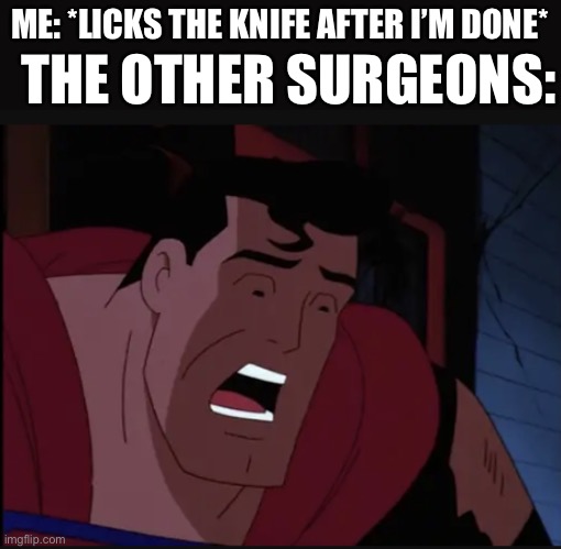 Mmmm, yummy | THE OTHER SURGEONS:; ME: *LICKS THE KNIFE AFTER I’M DONE* | image tagged in horrified superman | made w/ Imgflip meme maker