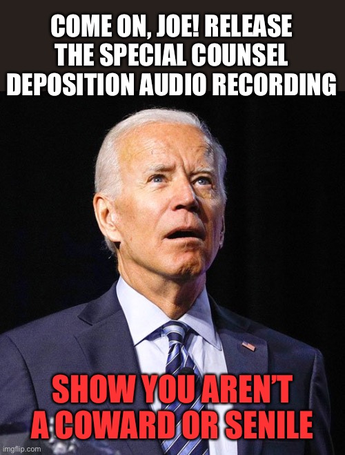 Biden challenges Trump to take the stand in NY trial. But Joe won’t release audio of his own deposition. | COME ON, JOE! RELEASE THE SPECIAL COUNSEL DEPOSITION AUDIO RECORDING; SHOW YOU AREN’T A COWARD OR SENILE | image tagged in joe biden,senile,audio recording,deposition,special counsel | made w/ Imgflip meme maker