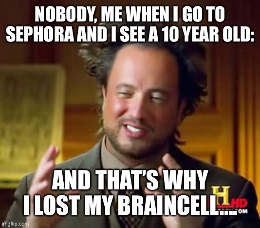 I HATE 10 YEAR OLD SEPHORA KIDS | NOBODY, ME WHEN I GO TO SEPHORA AND I SEE A 10 YEAR OLD:; AND THAT’S WHY I LOST MY BRAINCELL…. | image tagged in memes,ancient aliens,sephora,sephora memes | made w/ Imgflip meme maker