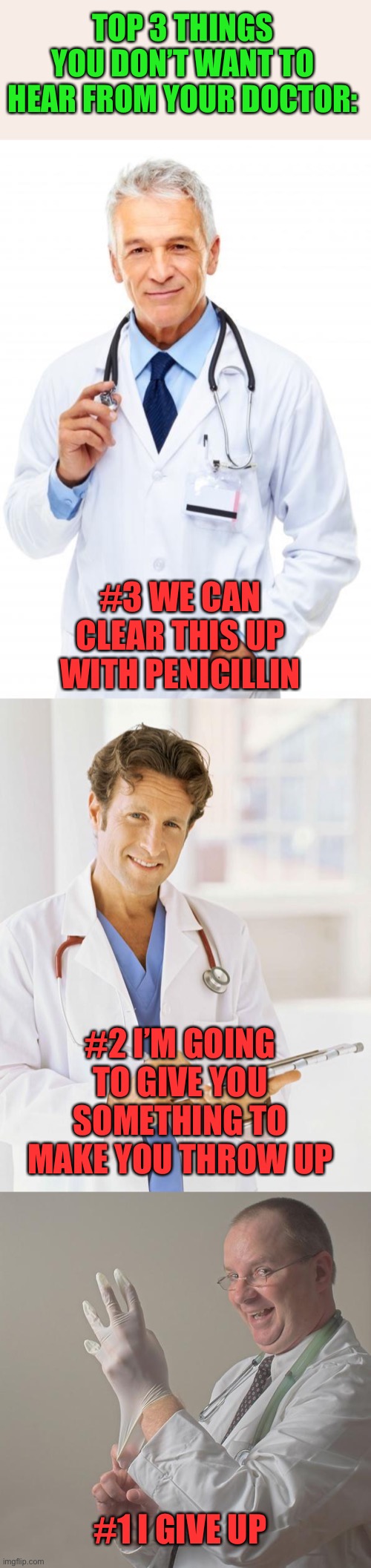 Bad news you don’t want from the Dr. | TOP 3 THINGS YOU DON’T WANT TO HEAR FROM YOUR DOCTOR:; #3 WE CAN CLEAR THIS UP WITH PENICILLIN; #2 I’M GOING TO GIVE YOU SOMETHING TO MAKE YOU THROW UP; #1 I GIVE UP | image tagged in doctor,insane doctor | made w/ Imgflip meme maker