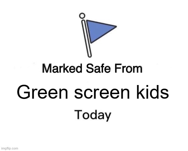 . | Green screen kids | image tagged in memes,marked safe from | made w/ Imgflip meme maker