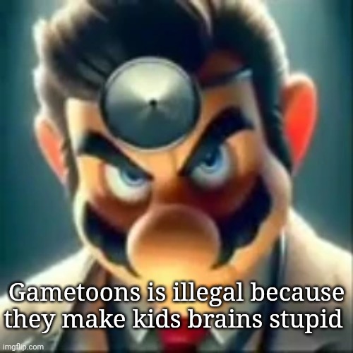 Dr mario ai | Gametoons is illegal because they make kids brains stupid | image tagged in dr mario ai | made w/ Imgflip meme maker