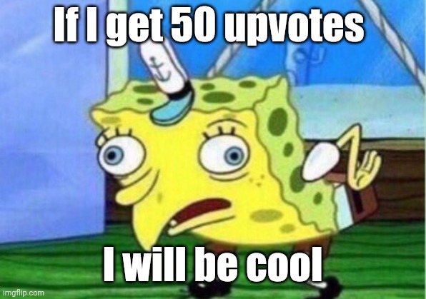 If I get more upvotes | If I get 50 upvotes; I will be cool | image tagged in memes,mocking spongebob | made w/ Imgflip meme maker
