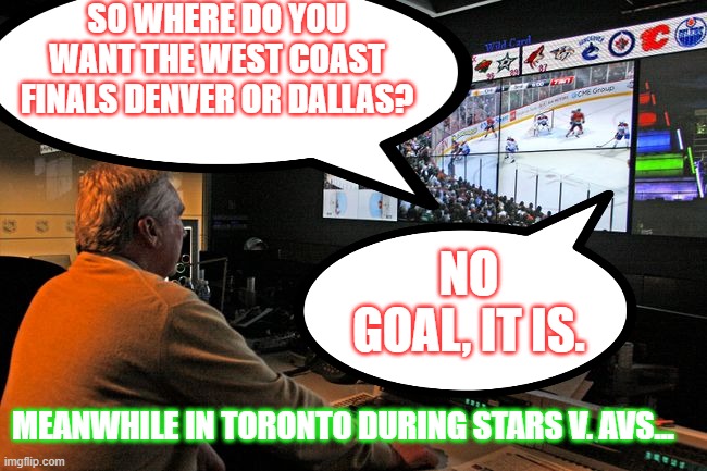 What?! | SO WHERE DO YOU WANT THE WEST COAST FINALS DENVER OR DALLAS? NO GOAL, IT IS. MEANWHILE IN TORONTO DURING STARS V. AVS... | image tagged in marchment,nhl,toronto,the dallas stars | made w/ Imgflip meme maker