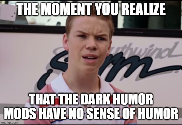 You Guys are Getting Paid | THE MOMENT YOU REALIZE; THAT THE DARK HUMOR MODS HAVE NO SENSE OF HUMOR | image tagged in you guys are getting paid | made w/ Imgflip meme maker