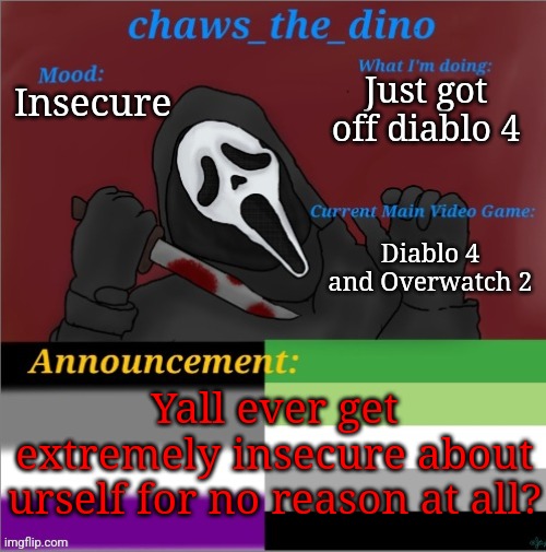 ✨️insecurity✨️ | Just got off diablo 4; Insecure; Diablo 4 and Overwatch 2; Yall ever get extremely insecure about urself for no reason at all? | image tagged in chaws_the_dino announcement temp | made w/ Imgflip meme maker