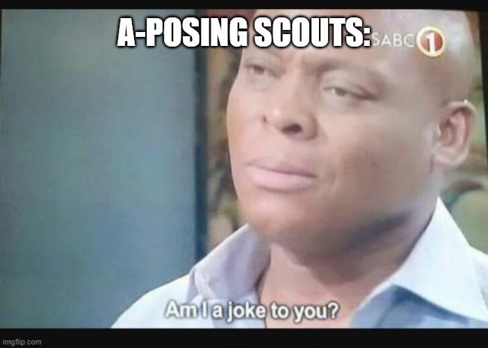 A-POSING SCOUTS: | image tagged in am i a joke to you | made w/ Imgflip meme maker