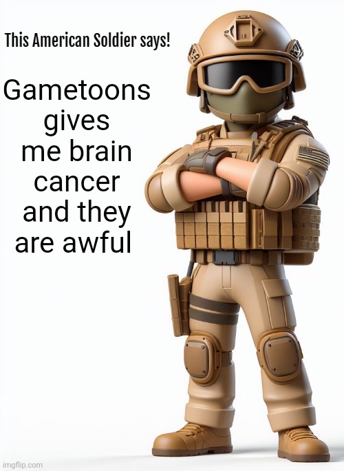 This American Soldier Says! | Gametoons gives me brain cancer and they are awful | image tagged in this american soldier says | made w/ Imgflip meme maker