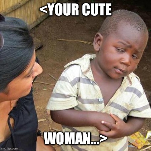 Third World Skeptical Kid | <YOUR CUTE; WOMAN…> | image tagged in memes,third world skeptical kid | made w/ Imgflip meme maker