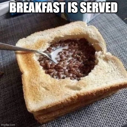 Breakfast | BREAKFAST IS SERVED | image tagged in cursed image | made w/ Imgflip meme maker