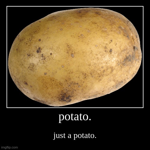 potato. | just a potato. | image tagged in funny,demotivationals | made w/ Imgflip demotivational maker