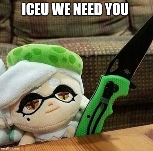 Marie plush with a knife | ICEU WE NEED YOU | image tagged in marie plush with a knife | made w/ Imgflip meme maker